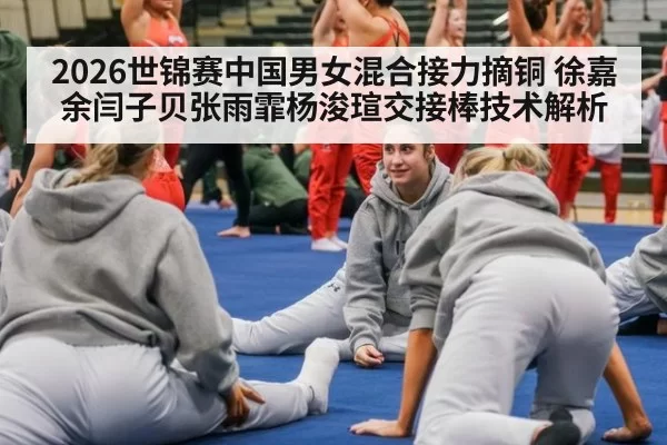 2026世锦赛中国男女混合接力摘铜 徐嘉余闫子贝张雨霏杨浚瑄交接棒技术解析
