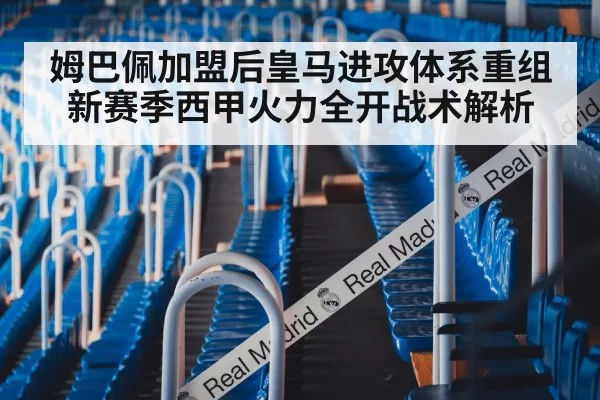 姆巴佩加盟后皇马进攻体系重组 新赛季西甲火力全开战术解析