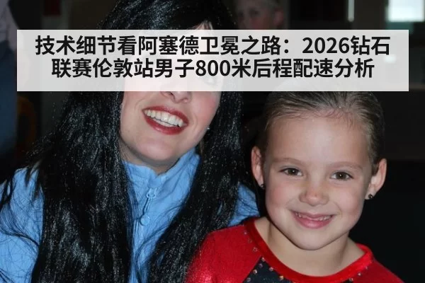 技术细节看阿塞德卫冕之路：2026钻石联赛伦敦站男子800米后程配速分析