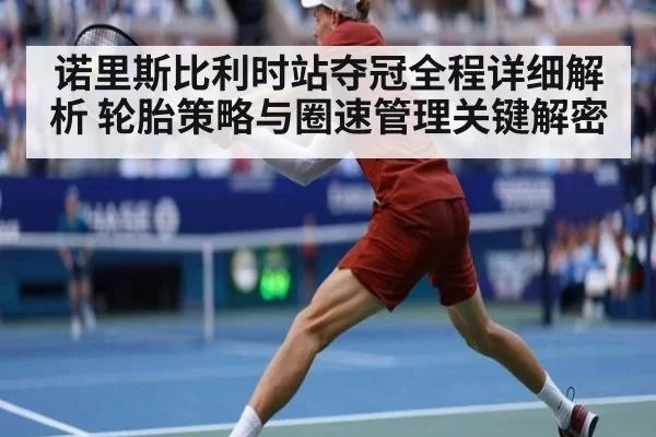 诺里斯比利时站夺冠全程详细解析 轮胎策略与圈速管理关键解密