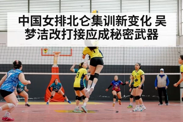 中国女排北仑集训新变化 吴梦洁改打接应成秘密武器