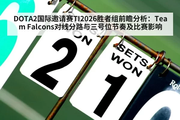 DOTA2国际邀请赛TI2026胜者组前瞻分析：Team Falcons对线分路与三号位节奏及比赛影响